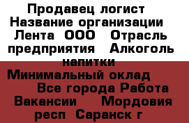 Продавец-логист › Название организации ­ Лента, ООО › Отрасль предприятия ­ Алкоголь, напитки › Минимальный оклад ­ 30 000 - Все города Работа » Вакансии   . Мордовия респ.,Саранск г.